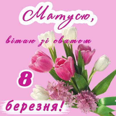 8 березня - Щирі привітання з 8 Березня матусі у прозі, віршах, красиві картинки та листівки українською мовою